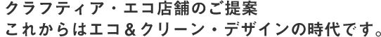 クラフティア・エコ店舗のご提案　これからはエコ＆クリーン・デザインの時代です。