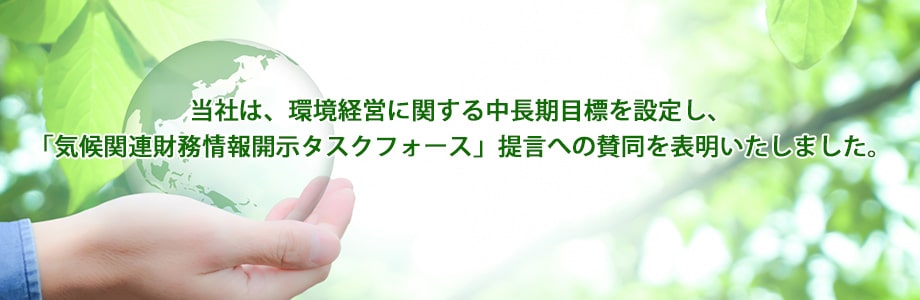 当社は、環境経営に関する中長期目標を設定し、「気候関連財務情報開示タスクフォース」提言への賛同を表明いたしました。